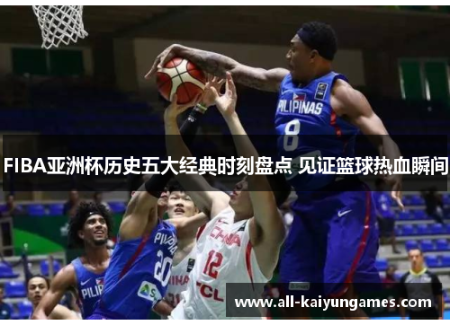 FIBA亚洲杯历史五大经典时刻盘点 见证篮球热血瞬间