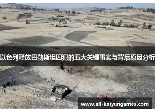 以色列释放巴勒斯坦囚犯的五大关键事实与背后原因分析
