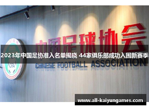 2023年中国足协准入名单揭晓 44家俱乐部成功入围新赛季