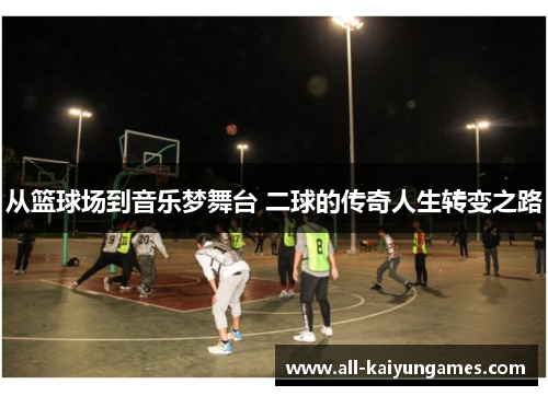 从篮球场到音乐梦舞台 二球的传奇人生转变之路